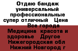 Отдаю бандаж универсальный профессиональные супер отличный › Цена ­ 900 - Все города Медицина, красота и здоровье » Другое   . Нижегородская обл.,Нижний Новгород г.